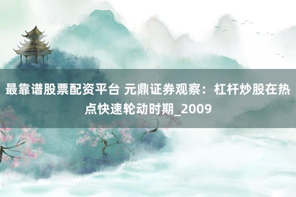 最靠谱股票配资平台 元鼎证券观察：杠杆炒股在热点快速轮动时期_2009