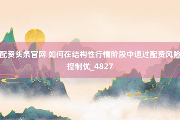 配资头条官网 如何在结构性行情阶段中通过配资风险控制优_4827