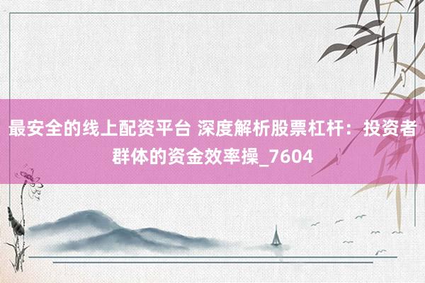 最安全的线上配资平台 深度解析股票杠杆：投资者群体的资金效率操_7604