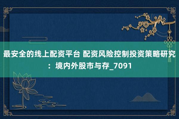 最安全的线上配资平台 配资风险控制投资策略研究：境内外股市与存_7091