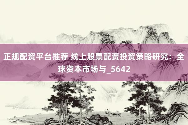 正规配资平台推荐 线上股票配资投资策略研究：全球资本市场与_5642