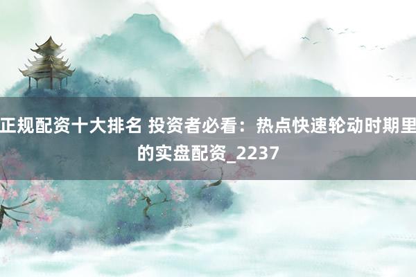 正规配资十大排名 投资者必看：热点快速轮动时期里的实盘配资_2237