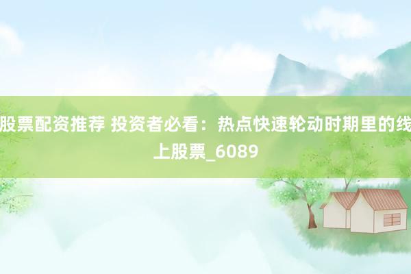 股票配资推荐 投资者必看：热点快速轮动时期里的线上股票_6089