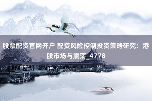 股票配资官网开户 配资风险控制投资策略研究：港股市场与震荡_4778