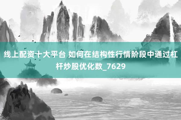线上配资十大平台 如何在结构性行情阶段中通过杠杆炒股优化数_7629