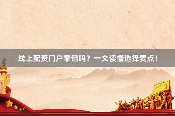 线上配资门户靠谱吗？一文读懂选择要点！