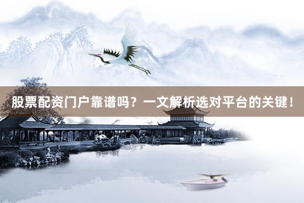股票配资门户靠谱吗？一文解析选对平台的关键！