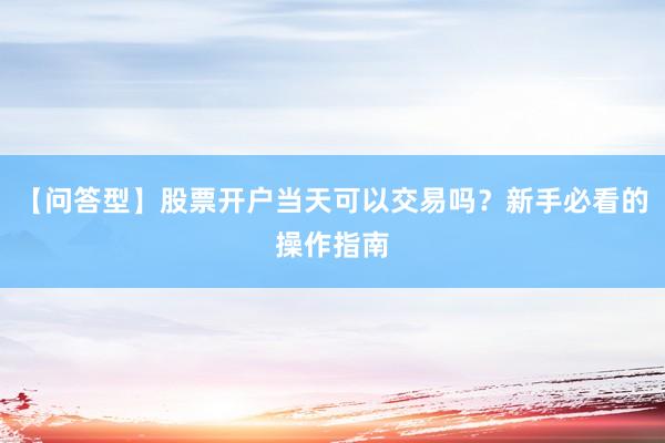 【问答型】股票开户当天可以交易吗？新手必看的操作指南