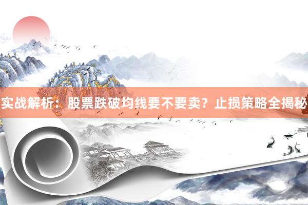 实战解析：股票跌破均线要不要卖？止损策略全揭秘