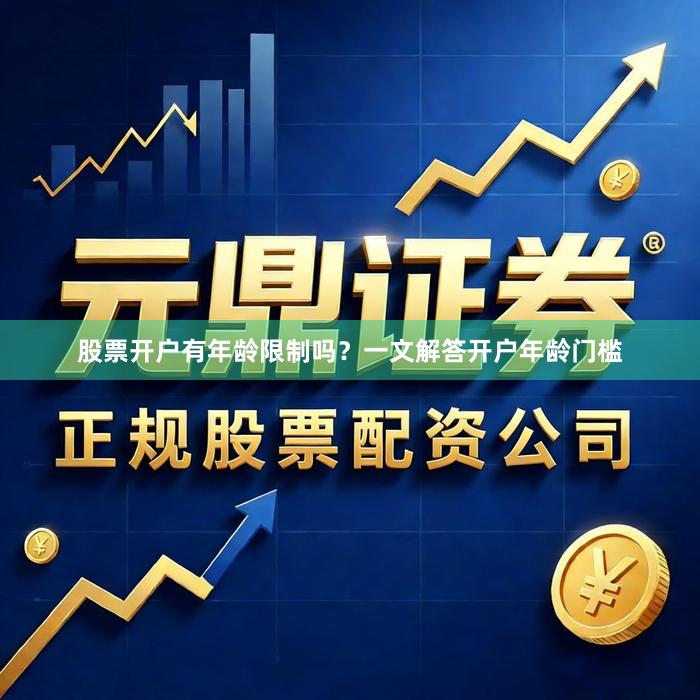 股票开户有年龄限制吗？一文解答开户年龄门槛