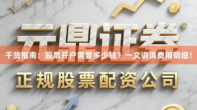 干货指南：股票开户需要多少钱？一文讲清费用明细！