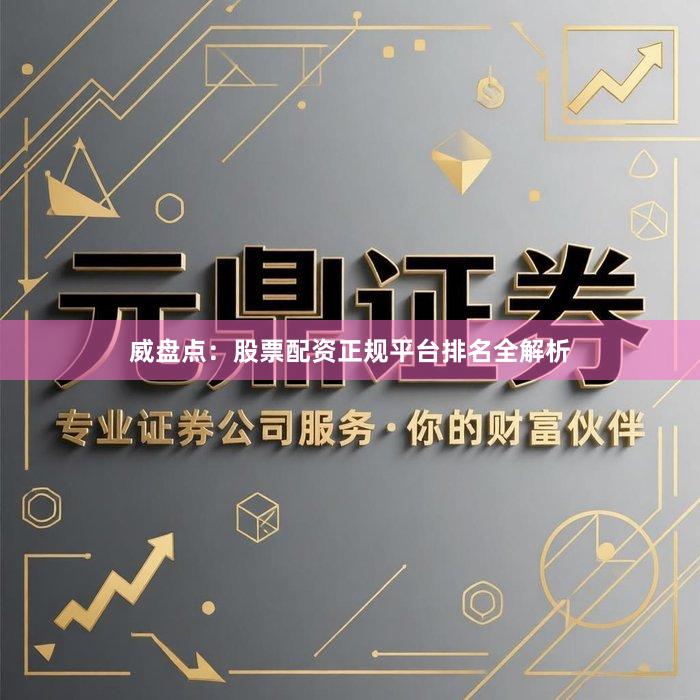 威盘点：股票配资正规平台排名全解析