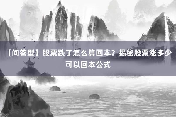 【问答型】股票跌了怎么算回本？揭秘股票涨多少可以回本公式
