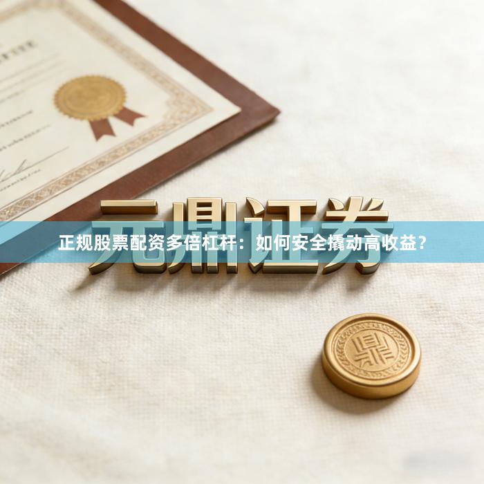 正规股票配资多倍杠杆：如何安全撬动高收益？