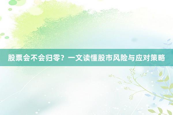 股票会不会归零？一文读懂股市风险与应对策略