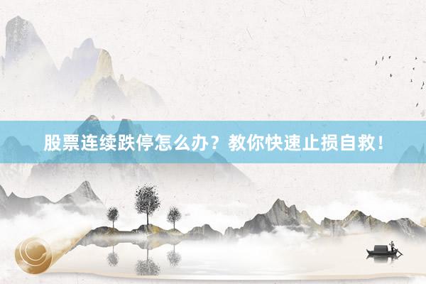 股票连续跌停怎么办？教你快速止损自救！