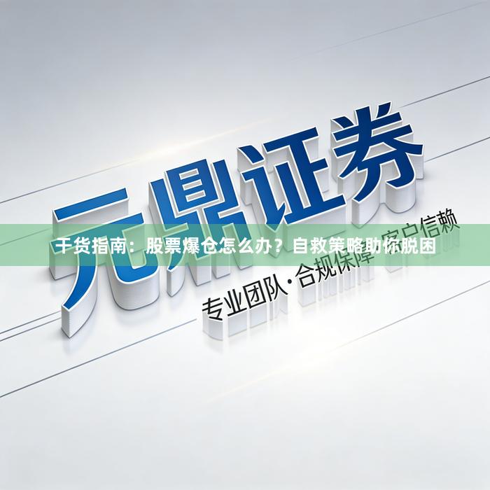 干货指南：股票爆仓怎么办？自救策略助你脱困