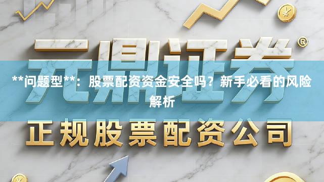 **问题型**：股票配资资金安全吗？新手必看的风险解析
