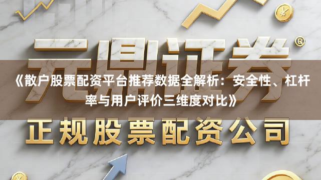 《散户股票配资平台推荐数据全解析：安全性、杠杆率与用户评价三维度对比》