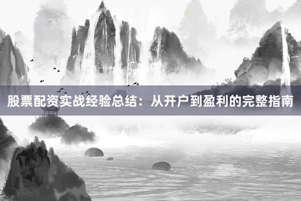 股票配资实战经验总结：从开户到盈利的完整指南