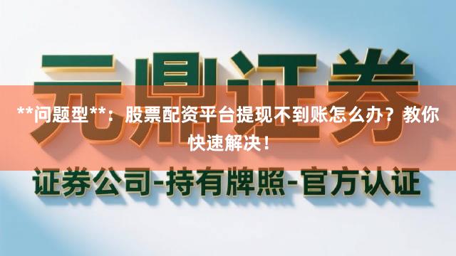 **问题型**：股票配资平台提现不到账怎么办？教你快速解决！