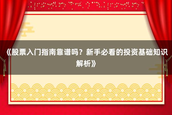 《股票入门指南靠谱吗？新手必看的投资基础知识解析》