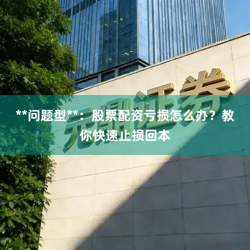 **问题型**：股票配资亏损怎么办？教你快速止损回本