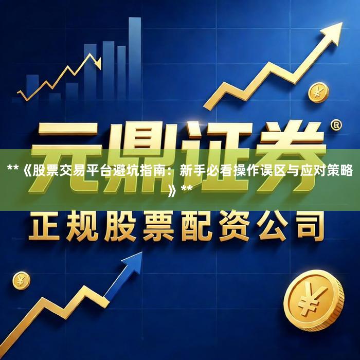 **《股票交易平台避坑指南：新手必看操作误区与应对策略》**