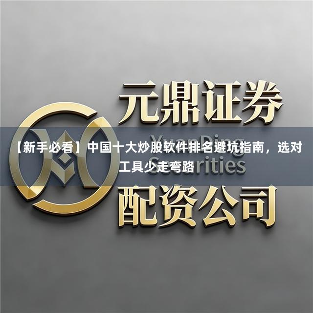【新手必看】中国十大炒股软件排名避坑指南，选对工具少走弯路