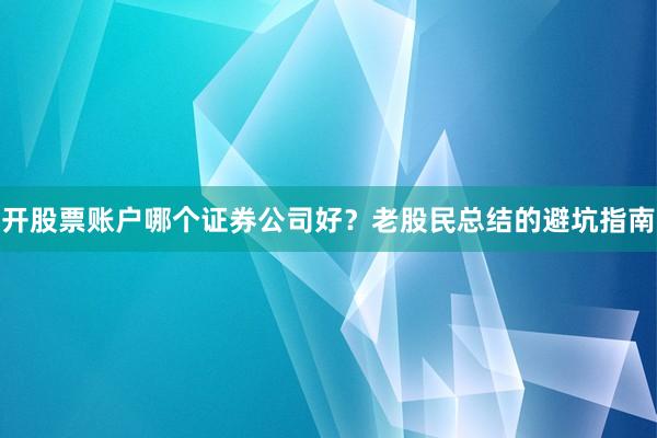 开股票账户哪个证券公司好？老股民总结的避坑指南