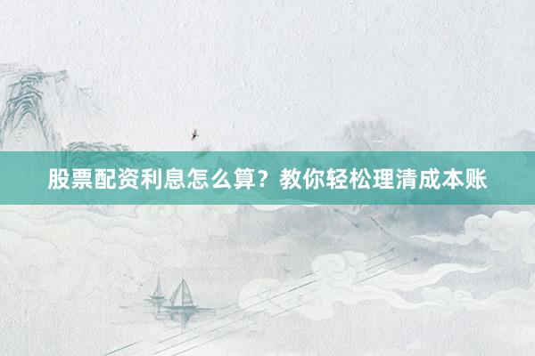 股票配资利息怎么算？教你轻松理清成本账