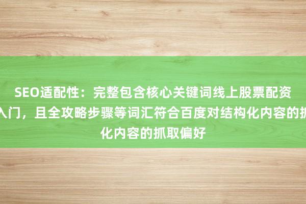 SEO适配性：完整包含核心关键词线上股票配资初学者入门，且全攻略步骤等词汇符合百度对结构化内容的抓取偏好