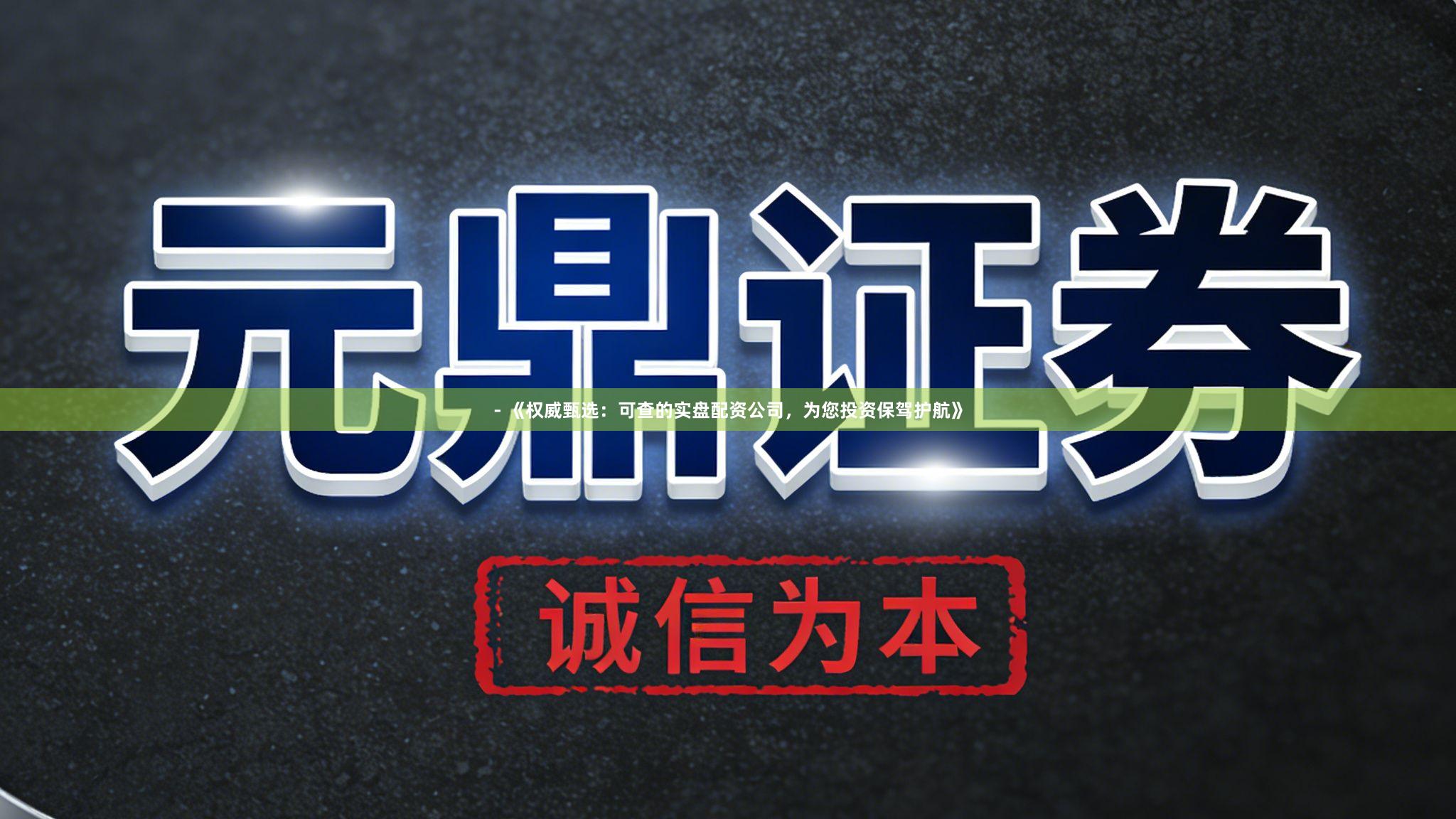 - 《权威甄选：可查的实盘配资公司，为您投资保驾护航》