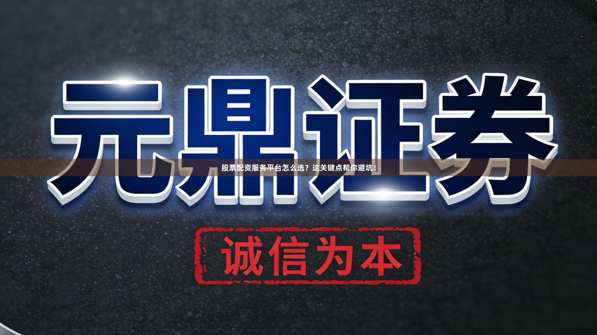 股票配资服务平台怎么选？这关键点帮你避坑！