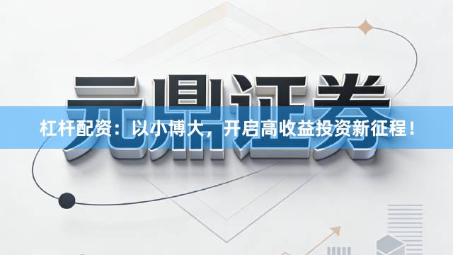 杠杆配资：以小博大，开启高收益投资新征程！