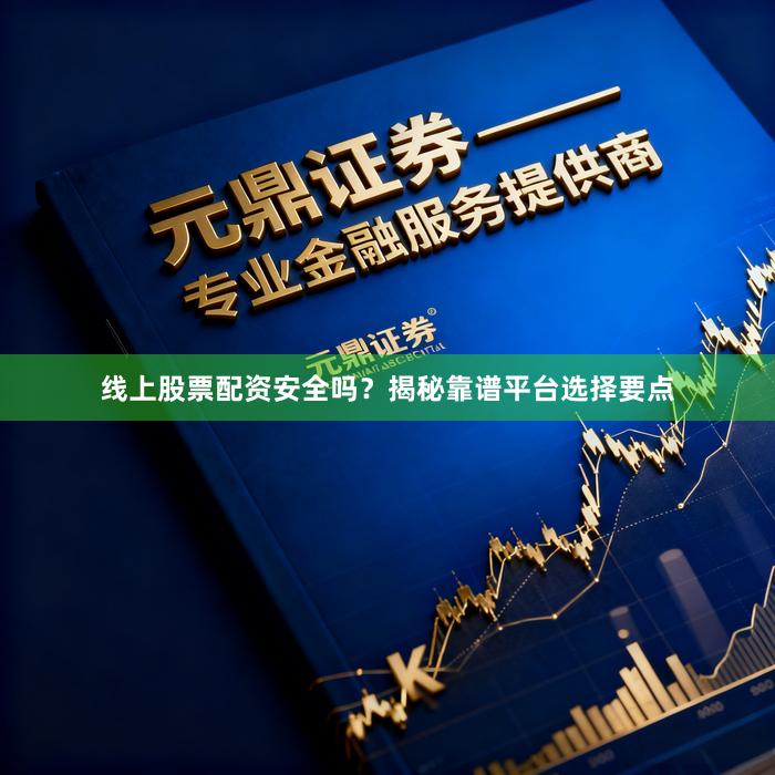 线上股票配资安全吗？揭秘靠谱平台选择要点