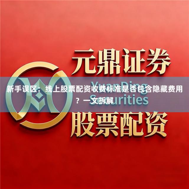 新手误区：线上股票配资收费标准是否包含隐藏费用？一文拆解