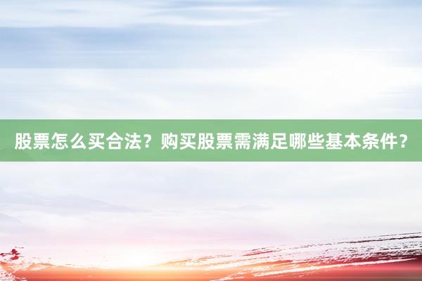 股票怎么买合法？购买股票需满足哪些基本条件？