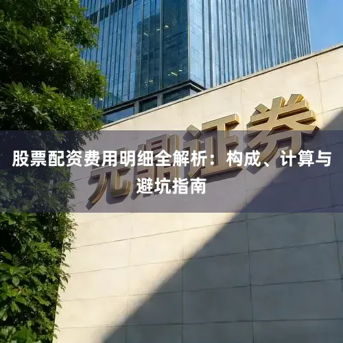 股票配资费用明细全解析：构成、计算与避坑指南