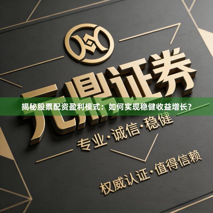 揭秘股票配资盈利模式：如何实现稳健收益增长？