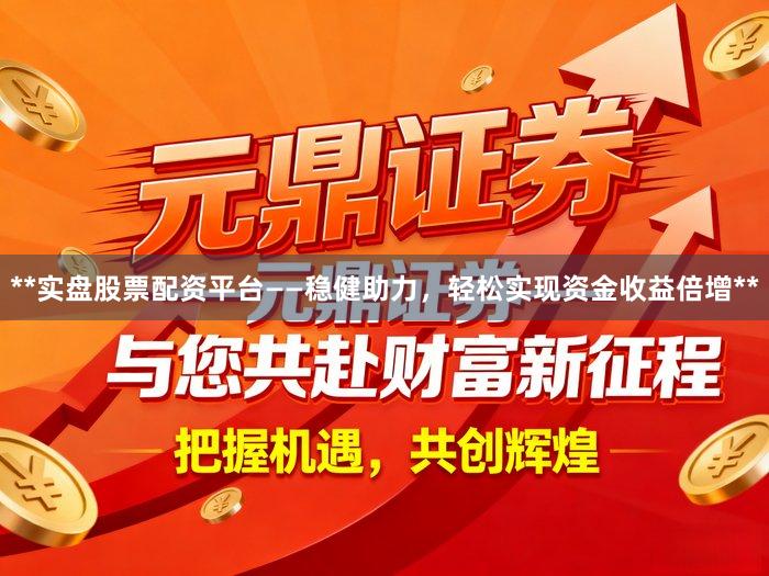 **实盘股票配资平台——稳健助力，轻松实现资金收益倍增**