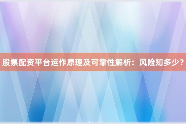 股票配资平台运作原理及可靠性解析：风险知多少？