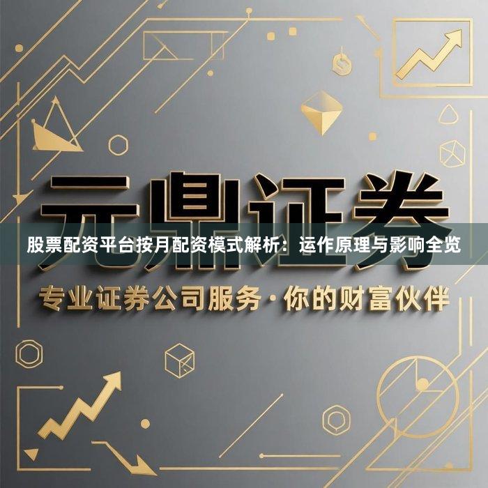 股票配资平台按月配资模式解析：运作原理与影响全览