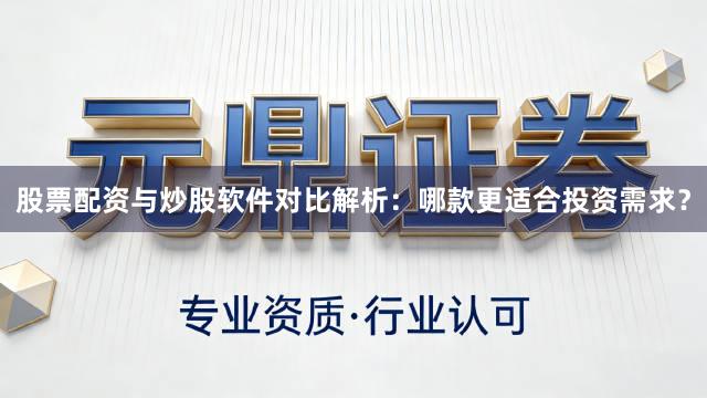 股票配资与炒股软件对比解析：哪款更适合投资需求？