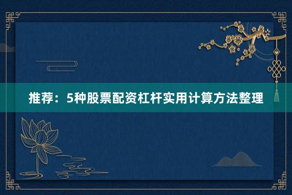 推荐：5种股票配资杠杆实用计算方法整理