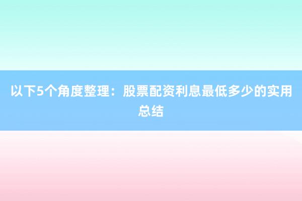 以下5个角度整理：股票配资利息最低多少的实用总结