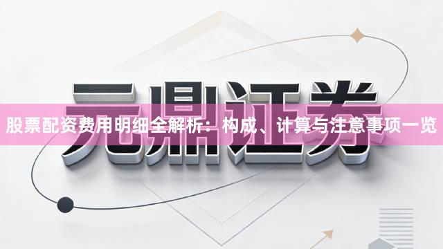 股票配资费用明细全解析：构成、计算与注意事项一览