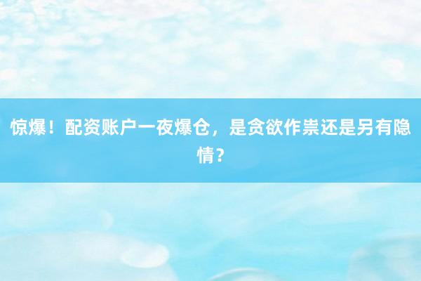 惊爆！配资账户一夜爆仓，是贪欲作祟还是另有隐情？
