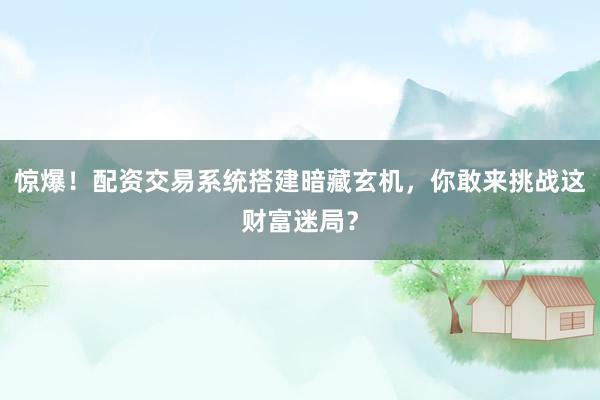 惊爆！配资交易系统搭建暗藏玄机，你敢来挑战这财富迷局？