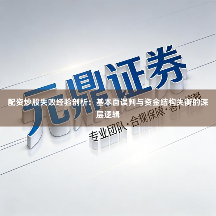 配资炒股失败经验剖析：基本面误判与资金结构失衡的深层逻辑